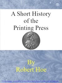 A short history of the printing press and of the improvements in printing machinery from the time of Gutenberg up to the present day book cover