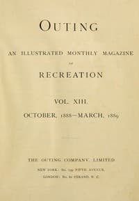 Outing; Vol. XIII.; October, 1888 to March, 1889
An Illustrated Monthly Magazine of Recreation.