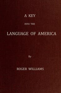 A Key Into the Language of America, or an Help to the Language of the Natives in That Part of America Called New-England
Together with Briefe Observations of the Customes, Manners, and Worships, &c. of the Aforesaid Natives, etc.