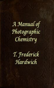 A Manual of Photographic Chemistry, Including the Practice of the Collodion Process