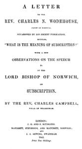 A letter to the Rev. Charles N. Wodehouse, Canon of Norwich, occasioned by his recent publication, entitled, "What is the meaning of Subscription?"
with a few observations on the speech &c. of the Lord Bishop of Norwich, on Subscription