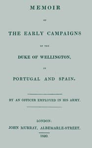 Memoir of the early campaigns of the Duke of Wellington, in Portugal and Spain,
By an officer employed in his army