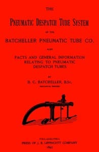 The Pneumatic Despatch Tube System of the Batcheller Pneumatic Tube Co.
Also, Facts and General Information Relating to Pneumatic Despatch Tubes book cover