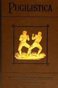 Pugilistica: The History of British Boxing, Volume 3 (of 3)
Containing Lives of the Most Celebrated Pugilists; Full Reports of Their Battles from Contemporary Newspapers, With Authentic Portraits, Personal Anecdotes, and Sketches of the Principal Patrons of the Prize Ring, Forming a Complete History of the Ring from Fig and Broughton, 1719-40, to the Last Championship Battle Between King and Heenan, in December 1863