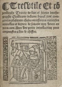 Tres utile et compendieulx Traicte de l'art et science d'orthographie gallicane dedans lequel sont comprinses plusieurs choses necessaires, curieuses, nouvelles et dignes de scavoir non veues auparavant. Avec une petite introduction pour congnoistre a lire le chiffre