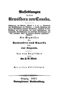 Ansiedlungen in den Urwäldern von Canada.
Ein Wegweiser für Auswandrer nach Amerika von einer Emigrantin.