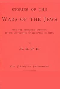 Stories of the Wars of the Jews
from the Babylonish captivity, to the destruction of Jerusalem by Titus
