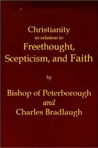 Christianity in relation to Freethought, Scepticism, and Faith
Three discourses by the Bishop of Peterborough with special replies by Mr. C. Bradlaugh