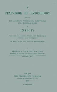 A Text-book of Entomology
Including the Anatomy, Physiology, Embryology and Metamorphoses of Insects for Use in Agricultural and Technical Schools and Colleges as Well as by the Working Entomologist