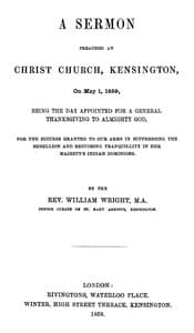 A Sermon preached at Christ Church, Kensington, on May 1, 1859
being the day appointed for a general thanksgiving to Almighty God, for the success granted to our arms in suppressing the rebellion and restoring tranquillity in Her Majesty's Indian Dominions.