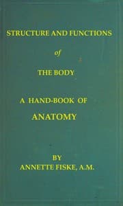 Structure and Functions of the Body
A Hand-Book of Anatomy and Physiology for Nurses and Others Desiring a Practical Knowledge of the Subject