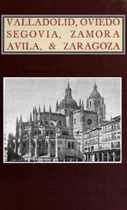 Valladolid, Oviedo, Segovia, Zamora, Avila & Zaragoza
An Historical & Descriptive Account