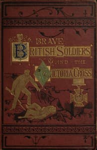 Brave British soldiers and the Victoria Cross
a general account of the  regiments and men of the British Army, and stories of the brave deeds  which won the prize "for valour" book cover