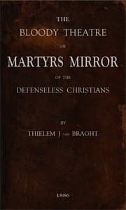 The Bloody Theatre, or Martyrs Mirror of the Defenseless Christians
who baptized only upon confession of faith, and who suffered and died for the testimony of Jesus, their savior, from the time of Christ to the year A.D. 1660