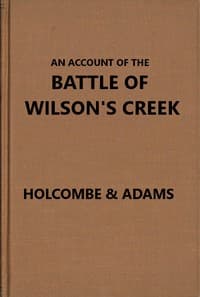 An account of the battle of Wilson's Creek, or Oak Hills, fought between the Union troops, commanded by Gen. N. Lyon and the Southern, or Confederate troops, under command of Gens. McCulloch and Price, on Saturday, August 10, 1861, in Greene county, Missouri