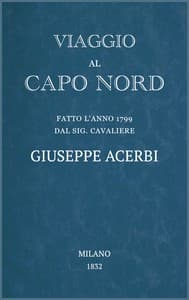 Viaggio al Capo Nord
fatto l'anno 1799 dal Sig. cavaliere Giuseppe Acerbi