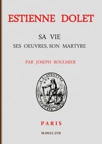 Estienne Dolet: Sa vie, ses œuvres, son martyre