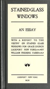 Stained Glass Windows: An Essay: With a Report to the Vestry on Stained Glass Windows for Grace Church Lockport New York