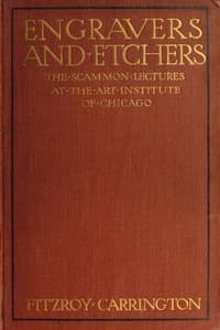Engravers and Etchers
Six Lectures Delivered on the Scammon Foundation at the Art Institute of Chicago, March 1916