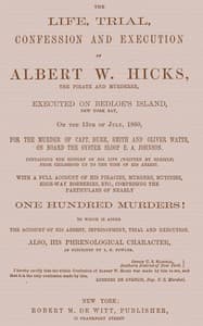 The Life, Trial, Confession and Execution of Albert W. Hicks
The Pirate and Murderer, Executed on Bedloe's Island, New York Bay, on the 13th of July, 1860, for the Murder of Capt. Burr, Smith and Oliver Watts, on Board the Oyster Sloop E. A. Johnson. Containing the History of His Life (Written by Himself) from Childhood Up to the Time of His Arrest. With a Full Account of His Piracies, Murders, Mutinies, High-way Robberies, etc., Comprising the Particulars of Nearly One Hundred Murders! to which is added the Account of His Arrest, Imprisonment, Trial and Execution. Also, His Phrenological Character, as described by L. N. Fowler. book cover