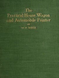 Practical House, Wagon and Automobile Painter
including sign painting, and valuable hints and recipes