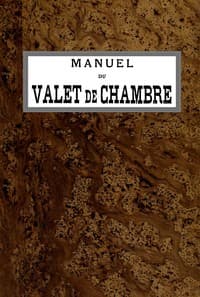 Manuel du Valet de Chambre
Contenant des indications sur la tenue, le langage, le service de table et des appartements, le soin des parquets, de l'argenterie, des cuivres, etc., la manière de recevoir et de répondre à la porte, etc., etc.