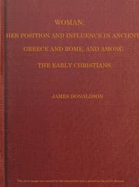 Woman; Her Position and Influence in Ancient Greece and Rome, and Among the Early Christians