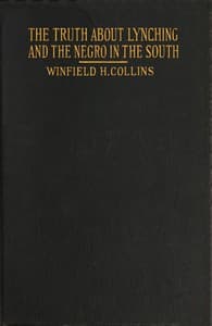 The Truth About Lynching and the Negro in the South
In Which the Author Pleads That the South Be Made Safe for the White Race