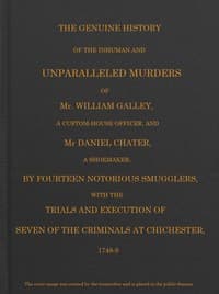 Smuggling & Smugglers in Sussex
The Genuine History of the Inhuman and Unparalleled Murders of Mr. William Galley a Custom-house Officer, and Mr. Daniel Chater, a Shoemaker, by Fourteen Notorious Smugglers, with the Trials and Execution of Seven of the Criminals at Chichester, 1748-9 book cover