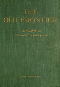 The old frontier: Te Awamutu, the story of the Waipa Valley
The missionary, the soldier, the pioneer farmer, early colonization, the war in Waikato, life on the Maori border and later-day settlement