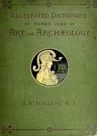 An Illustrated Dictionary of Words used in Art and Archaeology
Explaining terms frequently used in works on architecture, arms, bronzes, Christian art, colour, costume, decoration, devices, emblems, heraldry, lace, personal ornaments, pottery, painting, sculpture, &c., with their derivations. book cover