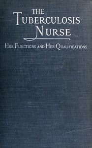 The Tuberculosis Nurse: Her Function and Her Qualifications
A Handbook for Practical Workers in the Tuberculosis Campaign