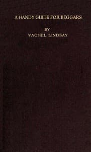 A Handy Guide for Beggars: Especially Those of the Poetic Fraternity
Being Sundry Explorations, Made While Afoot and Penniless in Florida, Georgia, North Carolina, Tennessee, Kentucky, New Jersey, and Pennsylvania. These Adventures Convey and Illustrate the Rules of Beggary for Poets and Some Others.