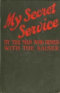 My Secret Service: Vienna, Sophia, Constantinople, Nish, Belgrade, Asia Minor, etc.