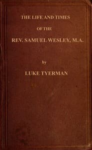 The life and times of the Rev. Samuel Wesley
Rector of Epworth and father of the Revs. John and Charles Wesley, the founders of the Methodists