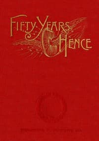 Fifty years hence: or, What may be in 1943
A prophecy supposed to be based on scientific deductions by an improved graphical method book cover
