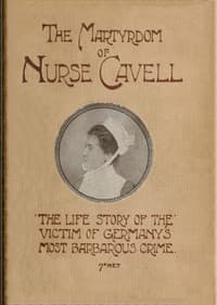 The martyrdom of Nurse Cavell
The life story of the victim of Germany's most barbarous crime