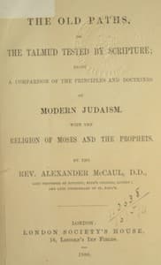 The old paths, or the Talmud tested by Scripture
Being a comparison of the principles and doctrines of modern Judaism with the religion of Moses and the prophets