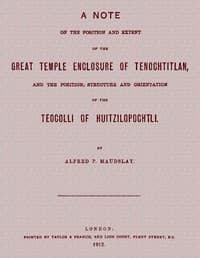 A note on the position and extent of the great temple enclosure of Tenochtitlan,
and the position, structure and orientation of the Teocolli of Huitzilopochtli.