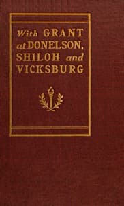 With Grant at Fort Donelson, Shiloh and Vicksburg
and an appreciation of General U. S. Grant