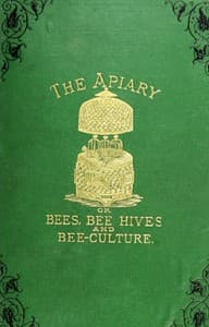 The apiary; or, bees, bee-hives, and bee culture [1878]
being a familiar account of the habits of bees, and the most improved methods of management book cover
