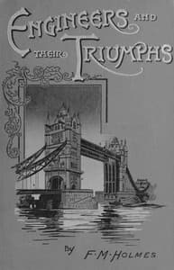 Engineers and their triumphs
the story of the locomotive, the steamship, bridge building, tunnel making