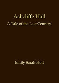 Ashcliffe Hall: A tale of the last century