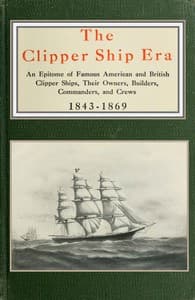 The clipper ship era
an epitome of famous American and British clipper ships, their owners, builders, commanders, and crews, 1843-1869