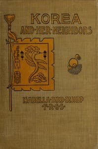 Korea and her neighbors
A narrative of travel, with an account of the recent vicissitudes and present position of the country book cover