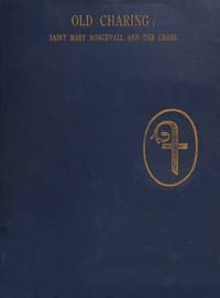 Historical sketches of old Charing.
The hospital and chapel of Saint Mary Roncevall. Eleanor of Castile, Queen of England, and the monuments erected in her memory.