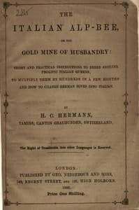The Italian Alp-bee; or, The gold mine of husbandry
short and practical instructions to breed genuine prolific Italian queens; to multiply them by hundreds in a few months and how to change German hives into Italian