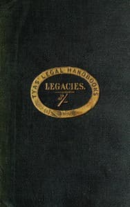 The hand-book of the law of legacies
containing a statement of the nature of legacies, and the accidents to which they are subjects; together with the rights of legatees, and the causes and manner of the ademption, cumulation, and abatement of their bequests