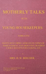 Motherly talks with young housekeepers
embracing eighty-seven brief articles on topics of home interest, and about five hundred choice receipts for cooking, etc.