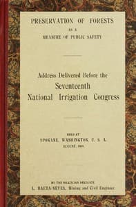 Preservation of forests as a measure of public safety
Address before the 17th National Irrigation Congress, Spokane, Wash., August, 1909